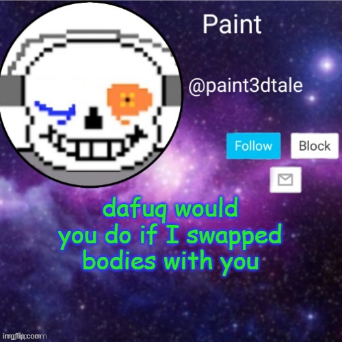 b r u h | dafuq would you do if I swapped bodies with you | image tagged in paint announces | made w/ Imgflip meme maker