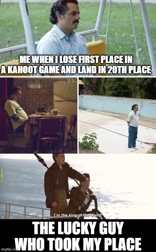 i hate it when this use to happen | ME WHEN I LOSE FIRST PLACE IN A KAHOOT GAME AND LAND IN 20TH PLACE; THE LUCKY GUY WHO TOOK MY PLACE | image tagged in memes,sad pablo escobar,kahoot | made w/ Imgflip meme maker