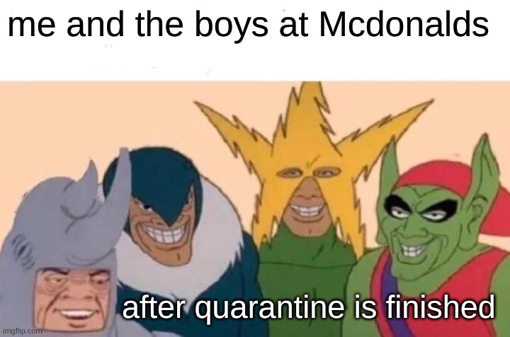 Me And The Boys | me and the boys at Mcdonalds; after quarantine is finished | image tagged in memes,me and the boys | made w/ Imgflip meme maker