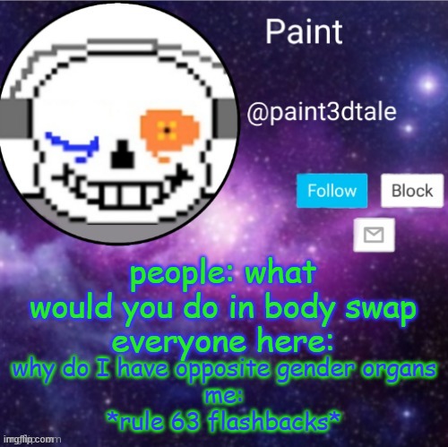 facts | people: what would you do in body swap
everyone here:; why do I have opposite gender organs
me:
*rule 63 flashbacks* | image tagged in paint announces | made w/ Imgflip meme maker