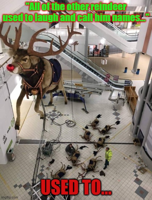 Used to laugh and call him names | "All of the other reindeer used to laugh and call him names..."; USED TO... | image tagged in rudolph,reindeer | made w/ Imgflip meme maker