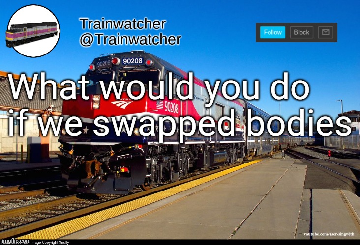 Trainwatcher Announcement 4 | What would you do if we swapped bodies | image tagged in trainwatcher announcement 4 | made w/ Imgflip meme maker