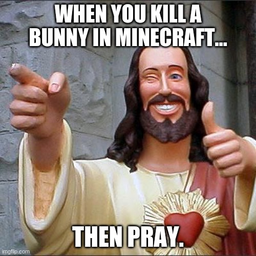 Buddy Christ Meme | WHEN YOU KILL A BUNNY IN MINECRAFT... THEN PRAY. | image tagged in memes,buddy christ | made w/ Imgflip meme maker