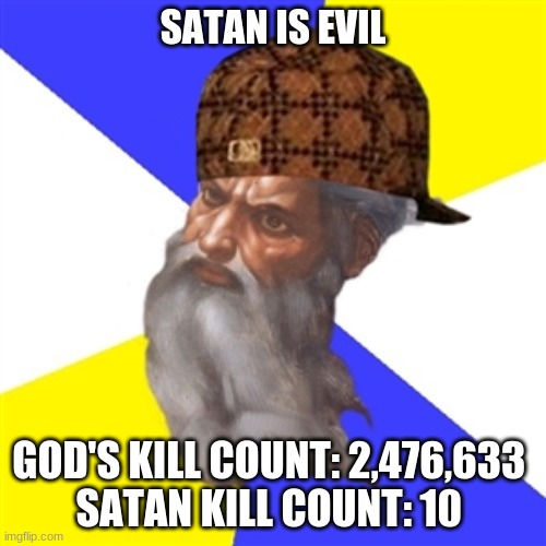 scumbag god | SATAN IS EVIL; GOD'S KILL COUNT: 2,476,633 
SATAN KILL COUNT: 10 | image tagged in scumbag god | made w/ Imgflip meme maker