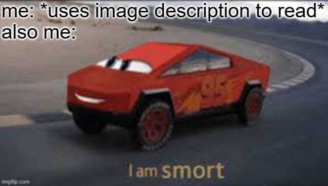 I am smort | me: *uses image description to read*
also me: | image tagged in i am smort | made w/ Imgflip meme maker
