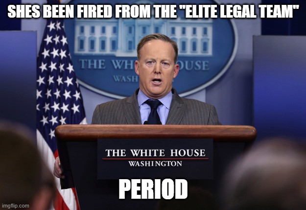 Sean Spicer | SHES BEEN FIRED FROM THE "ELITE LEGAL TEAM" PERIOD | image tagged in sean spicer | made w/ Imgflip meme maker