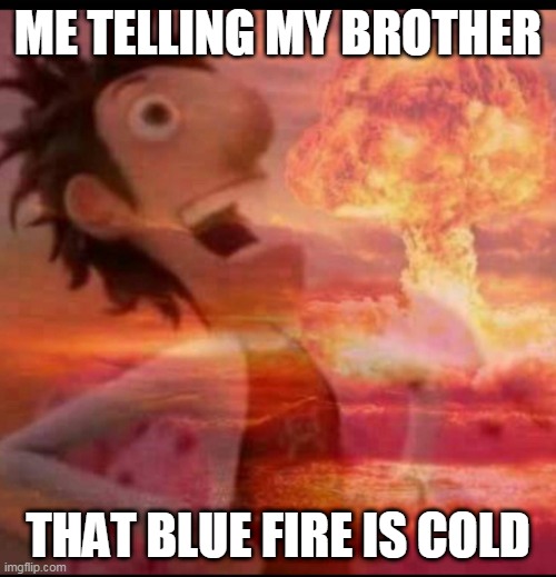 Its cold, trust me! |  ME TELLING MY BROTHER; THAT BLUE FIRE IS COLD | image tagged in mushroomcloudy | made w/ Imgflip meme maker