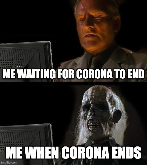 I'll Just Wait Here Meme | ME WAITING FOR CORONA TO END; ME WHEN CORONA ENDS | image tagged in memes,i'll just wait here,corona memes,corona funny,funny memes,funny covid | made w/ Imgflip meme maker