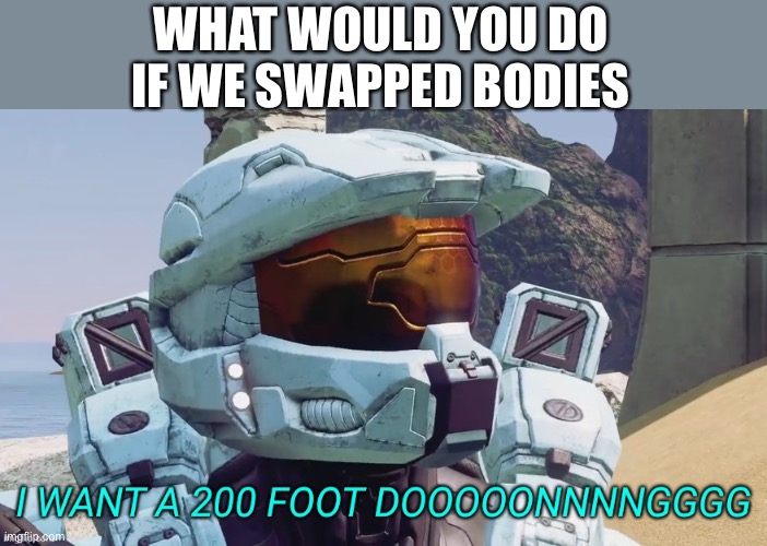 Hmmmmm | WHAT WOULD YOU DO IF WE SWAPPED BODIES | image tagged in i want a 200 foot dong,memes | made w/ Imgflip meme maker