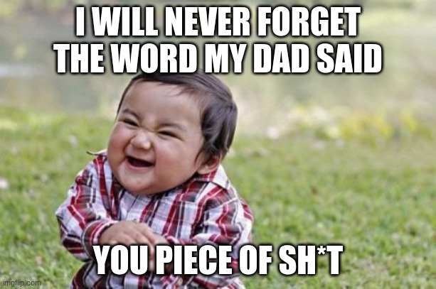 Evil Toddler | I WILL NEVER FORGET THE WORD MY DAD SAID; YOU PIECE OF SH*T | image tagged in memes,evil toddler | made w/ Imgflip meme maker