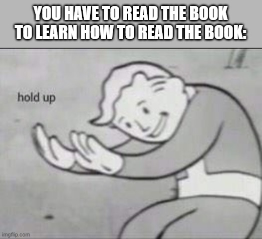 Fallout Hold Up | YOU HAVE TO READ THE BOOK TO LEARN HOW TO READ THE BOOK: | image tagged in fallout hold up | made w/ Imgflip meme maker