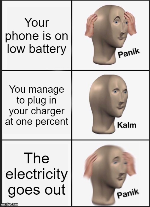 Welp | Your phone is on low battery; You manage to plug in your charger at one percent; The electricity goes out | image tagged in memes,panik kalm panik | made w/ Imgflip meme maker