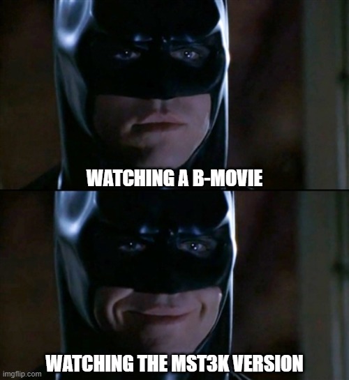 Give it up for the comedy meisters of the 90s. | WATCHING A B-MOVIE; WATCHING THE MST3K VERSION | image tagged in memes,batman smiles,mst3k,b movie | made w/ Imgflip meme maker