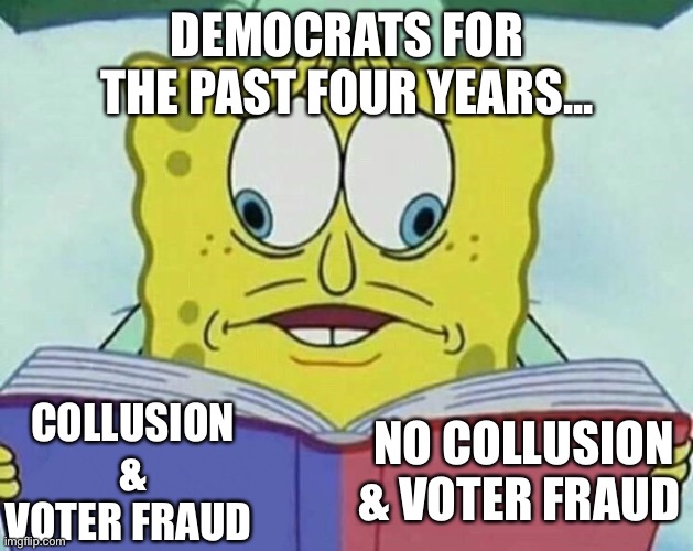 Both sides of their mouths | DEMOCRATS FOR THE PAST FOUR YEARS... COLLUSION & VOTER FRAUD; NO COLLUSION & VOTER FRAUD | image tagged in cross eyed spongebob,voter fraud,election 2020 | made w/ Imgflip meme maker