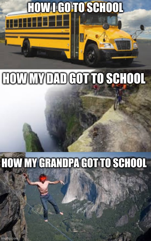 HOW?! | HOW I GO TO SCHOOL; HOW MY DAD GOT TO SCHOOL; HOW MY GRANDPA GOT TO SCHOOL | image tagged in funny,memes,school,relatable,dank memes,hilarious memes | made w/ Imgflip meme maker