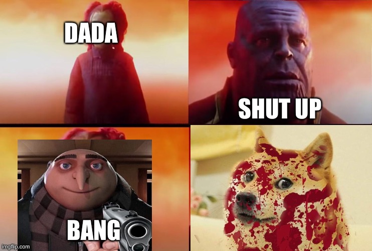 thanos what did it cost | DADA; SHUT UP; BANG | image tagged in bad dada | made w/ Imgflip meme maker