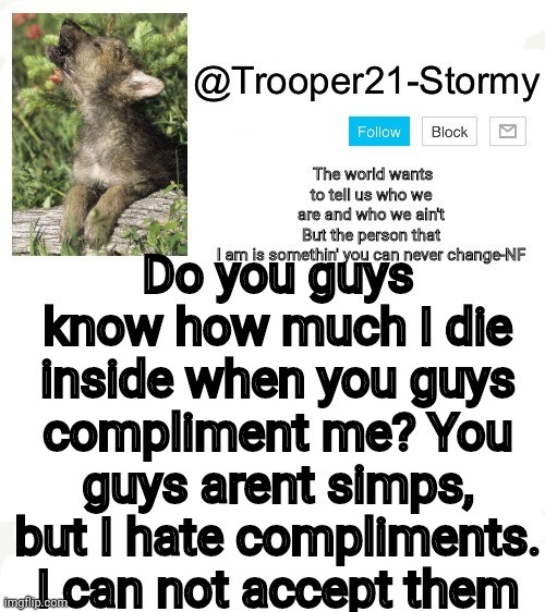 T21-Stormy | Do you guys know how much I die inside when you guys compliment me? You guys arent simps, but I hate compliments. I can not accept them | image tagged in t21-stormy | made w/ Imgflip meme maker