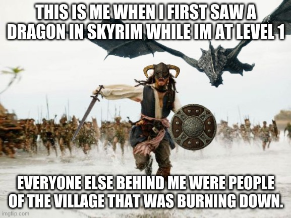 Me at level 1 in Skyrim be like: | THIS IS ME WHEN I FIRST SAW A DRAGON IN SKYRIM WHILE IM AT LEVEL 1; EVERYONE ELSE BEHIND ME WERE PEOPLE OF THE VILLAGE THAT WAS BURNING DOWN. | image tagged in jack sparrow being chased,memes,funny memes,skyrim,skyrim memes | made w/ Imgflip meme maker