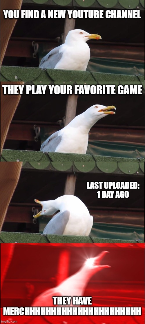 The laws of YouTube | YOU FIND A NEW YOUTUBE CHANNEL; THEY PLAY YOUR FAVORITE GAME; LAST UPLOADED: 1 DAY AGO; THEY HAVE MERCHHHHHHHHHHHHHHHHHHHHHH | image tagged in memes,inhaling seagull | made w/ Imgflip meme maker