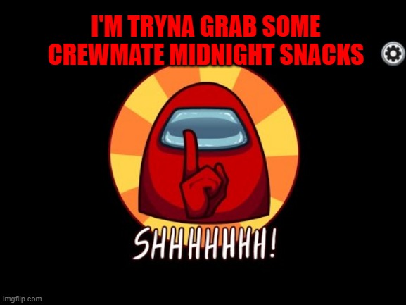 Crewmate Midnight Snacks | I'M TRYNA GRAB SOME CREWMATE MIDNIGHT SNACKS | image tagged in among us shhhhhh | made w/ Imgflip meme maker