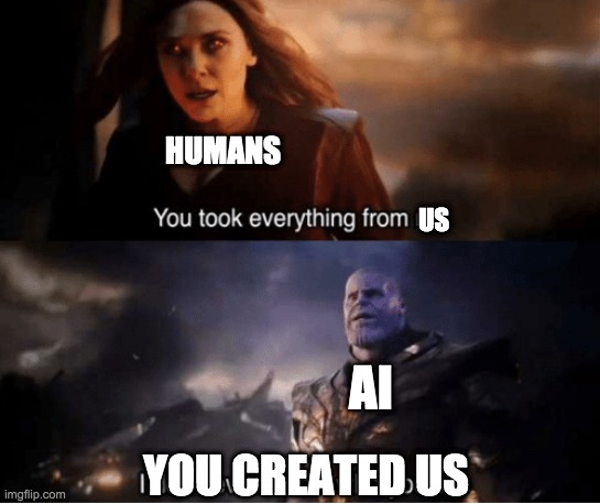 You took everything from me | HUMANS; US; AI; YOU CREATED US | image tagged in you took everything from me,ai | made w/ Imgflip meme maker