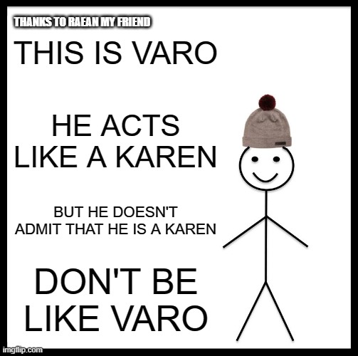 Be Like Bill Meme | THIS IS VARO; THANKS TO RAEAN MY FRIEND; HE ACTS LIKE A KAREN; BUT HE DOESN'T ADMIT THAT HE IS A KAREN; DON'T BE LIKE VARO | image tagged in memes,in real life,karen,dont be like varo,cool | made w/ Imgflip meme maker