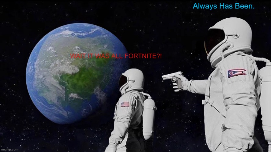 Always Has Been Meme | Always Has Been. WAIT IT WAS ALL FORTNITE?! | image tagged in memes,always has been | made w/ Imgflip meme maker