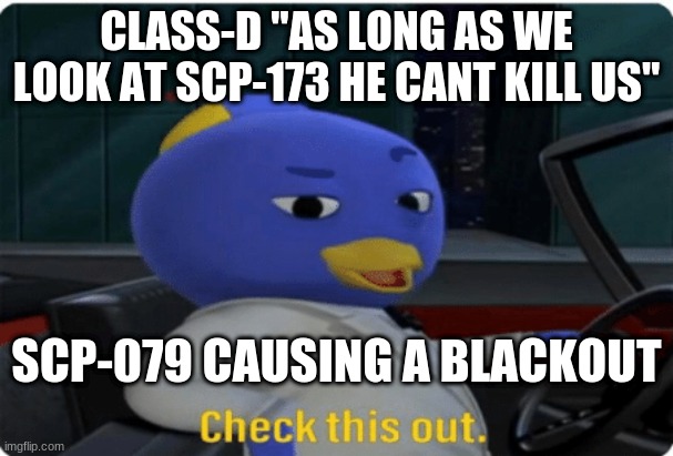 Check this out. | CLASS-D "AS LONG AS WE LOOK AT SCP-173 HE CANT KILL US"; SCP-079 CAUSING A BLACKOUT | image tagged in check this out | made w/ Imgflip meme maker