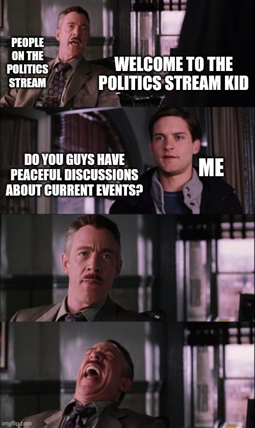 NEW USERS; DON'T GO NEAR THE POLITICS STREAM |  PEOPLE ON THE POLITICS STREAM; WELCOME TO THE POLITICS STREAM KID; DO YOU GUYS HAVE PEACEFUL DISCUSSIONS ABOUT CURRENT EVENTS? ME | image tagged in memes,spiderman laugh,politics,funny | made w/ Imgflip meme maker