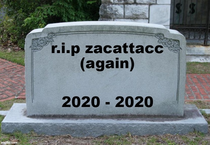 Gravestone |  r.i.p zacattacc
(again); 2020 - 2020 | image tagged in gravestone | made w/ Imgflip meme maker