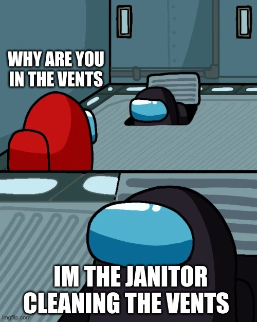 impostor of the vent | WHY ARE YOU IN THE VENTS; IM THE JANITOR CLEANING THE VENTS | image tagged in impostor of the vent | made w/ Imgflip meme maker