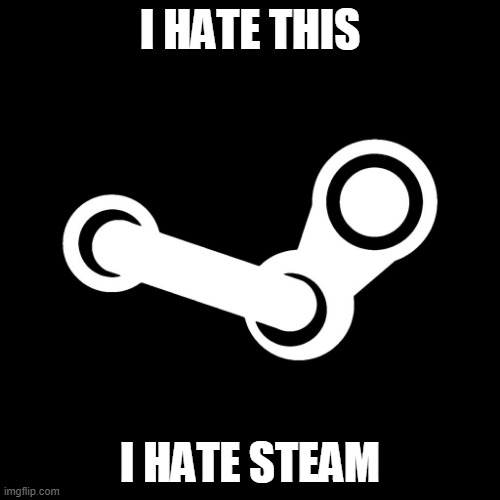 Steam | I HATE THIS; I HATE STEAM | image tagged in steam | made w/ Imgflip meme maker