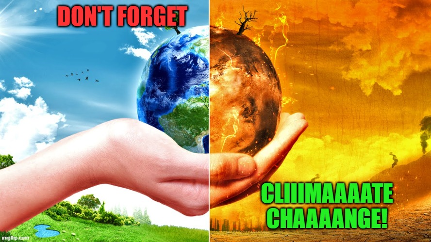 Climate Change | DON'T FORGET CLIIIMAAAATE CHAAAANGE! | image tagged in climate change | made w/ Imgflip meme maker