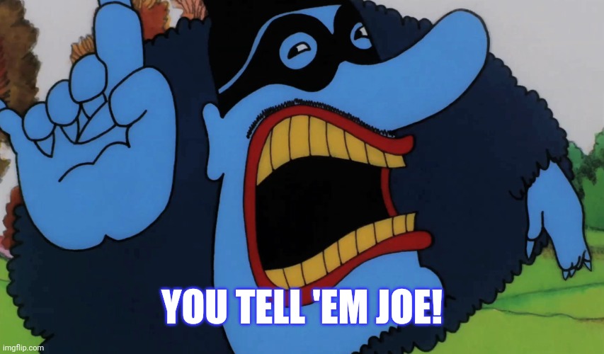 Blue Meanie Warns You | YOU TELL 'EM JOE! | image tagged in blue meanie warns you | made w/ Imgflip meme maker