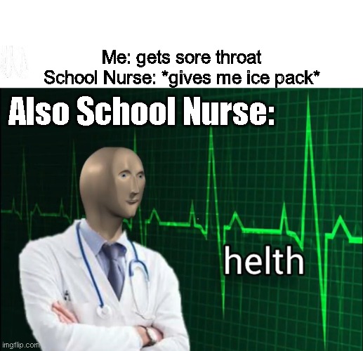 School Nurse helth | Me: gets sore throat
School Nurse: *gives me ice pack*; Also School Nurse: | image tagged in helth 2 | made w/ Imgflip meme maker