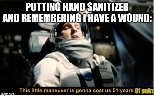 This Little Manuever is Gonna Cost us 51 Years | PUTTING HAND SANITIZER AND REMEMBERING I HAVE A WOUND:; Of pain | image tagged in this little manuever is gonna cost us 51 years,wound,wound sanitizer,funny,meme,hand sanitizer | made w/ Imgflip meme maker