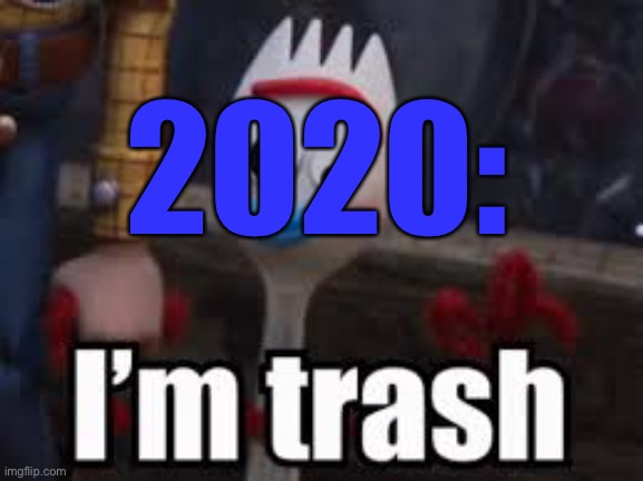 Forky - I'm Trash | 2020: | image tagged in forky - i'm trash | made w/ Imgflip meme maker