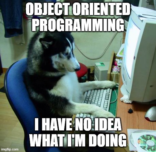 Object Oriented Programming | OBJECT ORIENTED PROGRAMMING; I HAVE NO IDEA WHAT I'M DOING | image tagged in memes,i have no idea what i am doing | made w/ Imgflip meme maker
