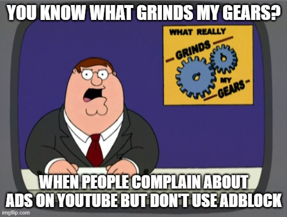Peter Griffin News | YOU KNOW WHAT GRINDS MY GEARS? WHEN PEOPLE COMPLAIN ABOUT ADS ON YOUTUBE BUT DON'T USE ADBLOCK | image tagged in memes,peter griffin news | made w/ Imgflip meme maker