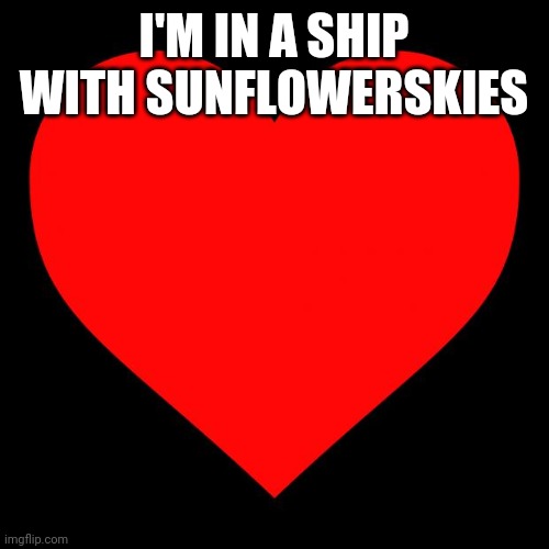 Heart | I'M IN A SHIP WITH SUNFLOWERSKIES | image tagged in heart | made w/ Imgflip meme maker