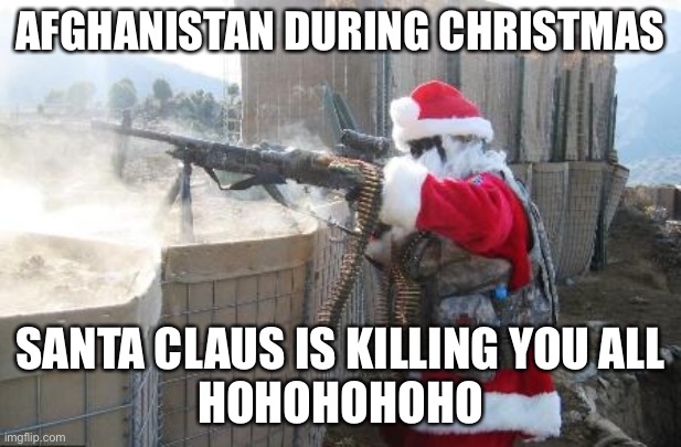 Hohoho Meme | AFGHANISTAN DURING CHRISTMAS; SANTA CLAUS IS KILLING YOU ALL
HOHOHOHOHO | image tagged in memes,hohoho | made w/ Imgflip meme maker