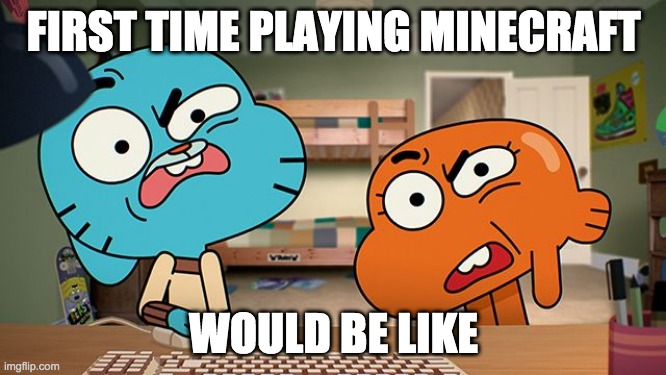 gumball | FIRST TIME PLAYING MINECRAFT; WOULD BE LIKE | image tagged in gumball | made w/ Imgflip meme maker