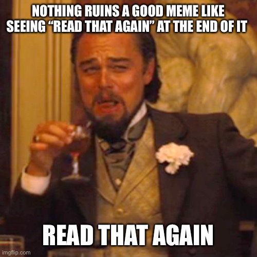 Laughing Leo Meme | NOTHING RUINS A GOOD MEME LIKE SEEING “READ THAT AGAIN” AT THE END OF IT; READ THAT AGAIN | image tagged in memes,laughing leo | made w/ Imgflip meme maker