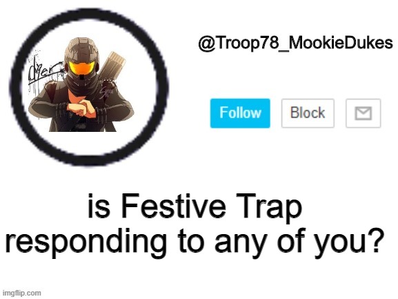 I'm a little worried | is Festive Trap responding to any of you? | image tagged in troop78_mookiedukes | made w/ Imgflip meme maker