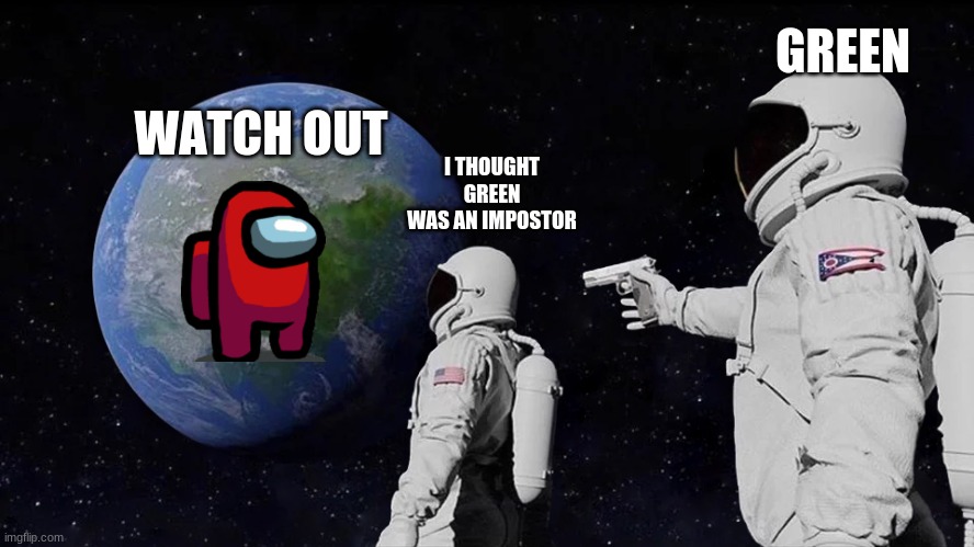 Always Has Been | GREEN; WATCH OUT; I THOUGHT GREEN WAS AN IMPOSTOR | image tagged in memes,always has been | made w/ Imgflip meme maker
