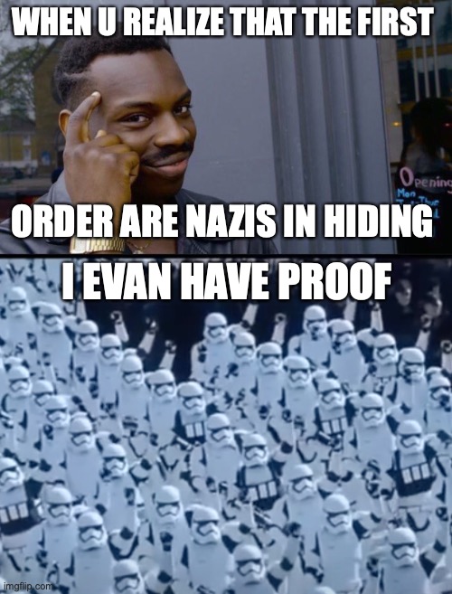 Star Wars thinking | WHEN U REALIZE THAT THE FIRST; ORDER ARE NAZIS IN HIDING; I EVAN HAVE PROOF | image tagged in memes,roll safe think about it | made w/ Imgflip meme maker