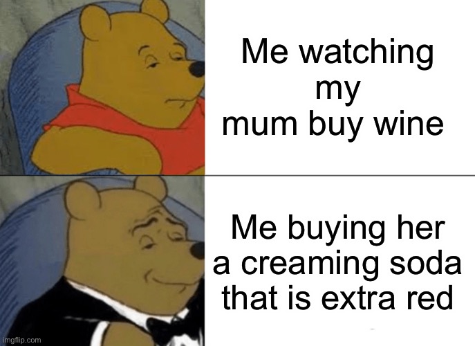 Tuxedo Winnie The Pooh Meme | Me watching my mum buy wine; Me buying her a creaming soda that is extra red | image tagged in memes,tuxedo winnie the pooh | made w/ Imgflip meme maker