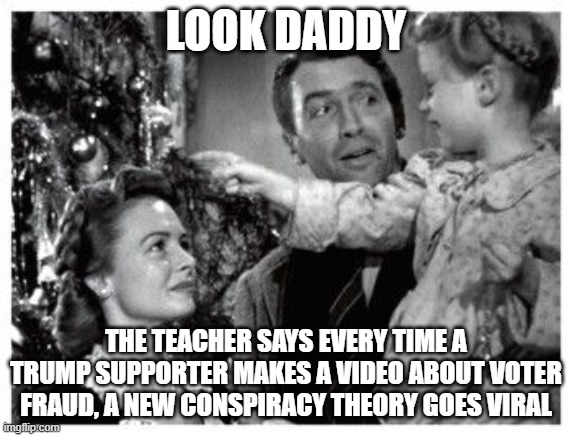 Look Daddy | LOOK DADDY THE TEACHER SAYS EVERY TIME A TRUMP SUPPORTER MAKES A VIDEO ABOUT VOTER FRAUD, A NEW CONSPIRACY THEORY GOES VIRAL | image tagged in look daddy | made w/ Imgflip meme maker