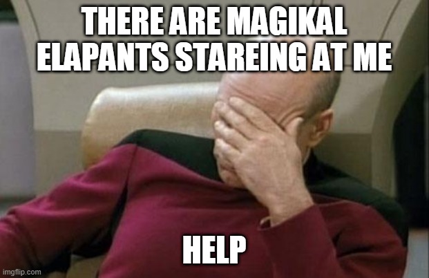 Captain Picard Facepalm | THERE ARE MAGIKAL ELAPANTS STAREING AT ME; HELP | image tagged in memes,captain picard facepalm | made w/ Imgflip meme maker