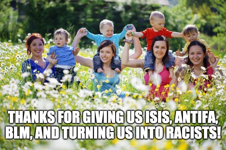 THANKS FOR GIVING US ISIS, ANTIFA,
BLM, AND TURNING US INTO RACISTS! | made w/ Imgflip meme maker